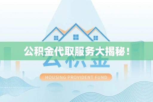 江门公积金代取服务大揭秘！