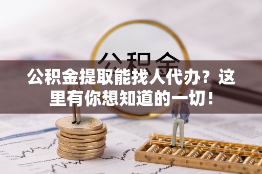 江门公积金提取能找人代办？这里有你想知道的一切！