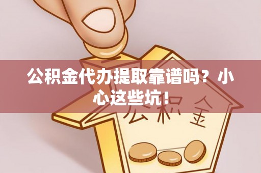 江门公积金代办提取靠谱吗？小心这些坑！