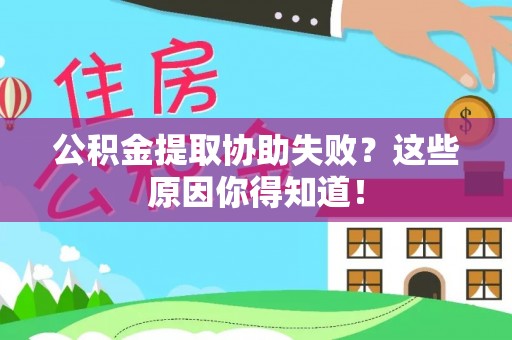 江门公积金提取协助失败？这些原因你得知道！
