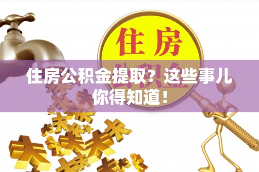 江门住房公积金提取？这些事儿你得知道！
