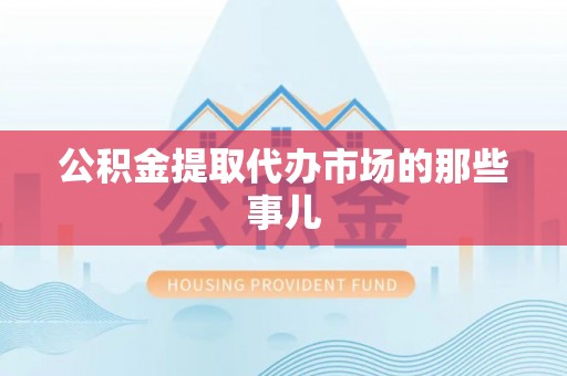 江门公积金提取代办市场的那些事儿