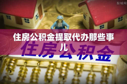 江门住房公积金提取代办那些事儿
