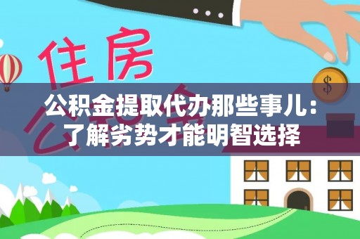 江门公积金提取代办那些事儿：了解劣势才能明智选择
