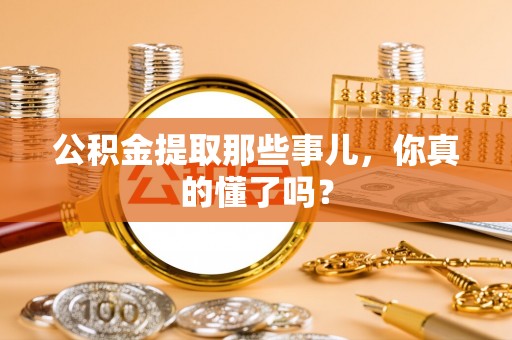 江门公积金提取那些事儿，你真的懂了吗？