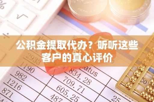 江门公积金提取代办？听听这些客户的真心评价