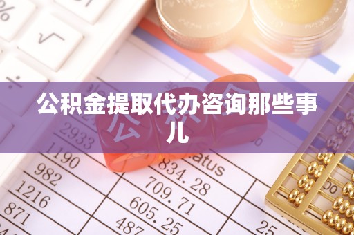 江门公积金提取代办咨询那些事儿