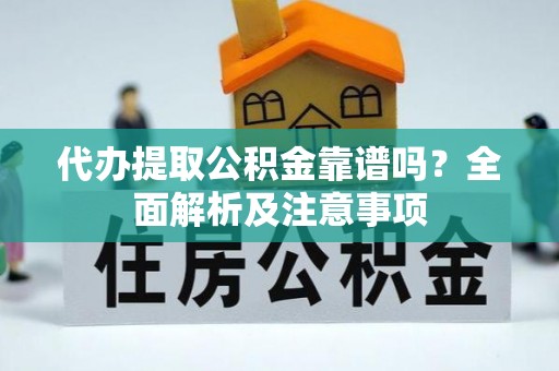 江门代办提取公积金靠谱吗？全面解析及注意事项