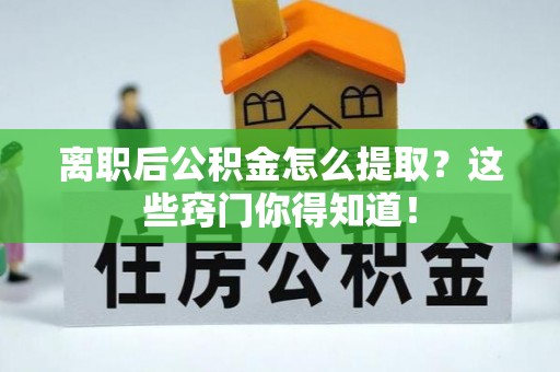 江门离职后公积金怎么提取？这些窍门你得知道！