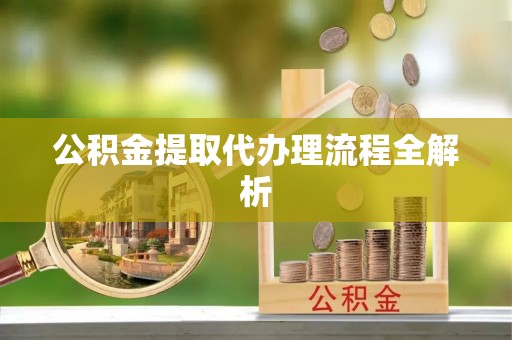 江门公积金提取代办理流程全解析