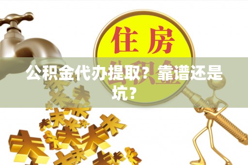 江门公积金代办提取？靠谱还是坑？