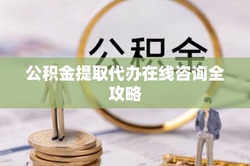 江门公积金提取代办在线咨询全攻略