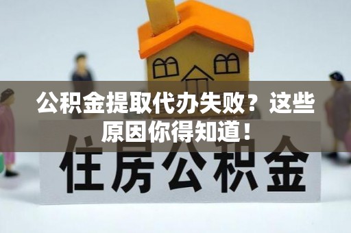 江门公积金提取代办失败？这些原因你得知道！