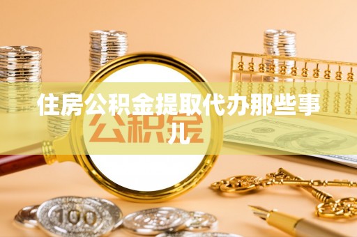 江门住房公积金提取代办那些事儿