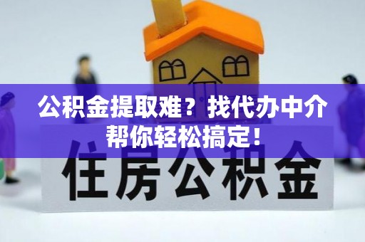 江门公积金提取难？找代办中介帮你轻松搞定！