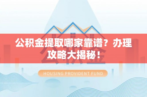 江门公积金提取哪家靠谱？办理攻略大揭秘！