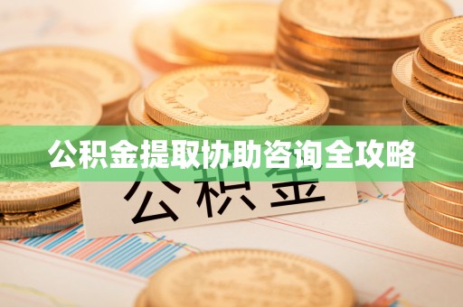江门公积金提取协助咨询全攻略