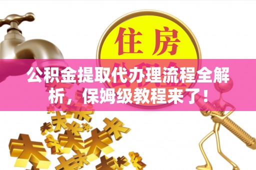 江门公积金提取代办理流程全解析，保姆级教程来了！