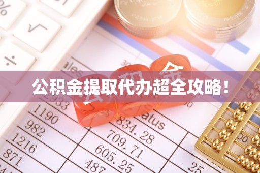江门公积金提取代办超全攻略！
