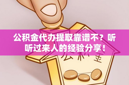 江门公积金代办提取靠谱不？听听过来人的经验分享！