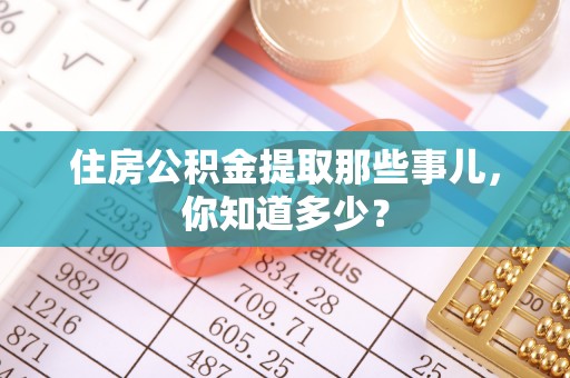 江门住房公积金提取那些事儿，你知道多少？