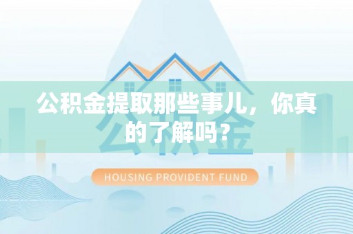 江门公积金提取那些事儿，你真的了解吗？