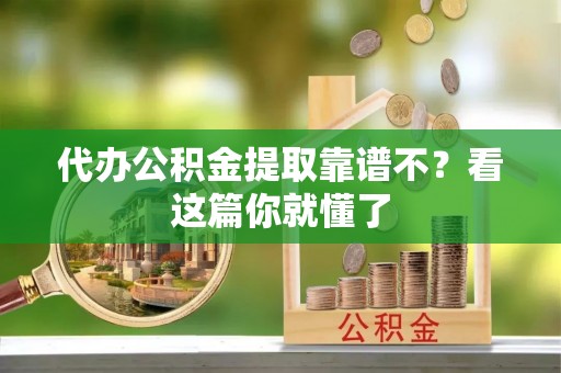 江门代办公积金提取靠谱不？看这篇你就懂了