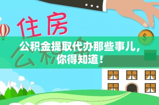 江门公积金提取代办那些事儿，你得知道！