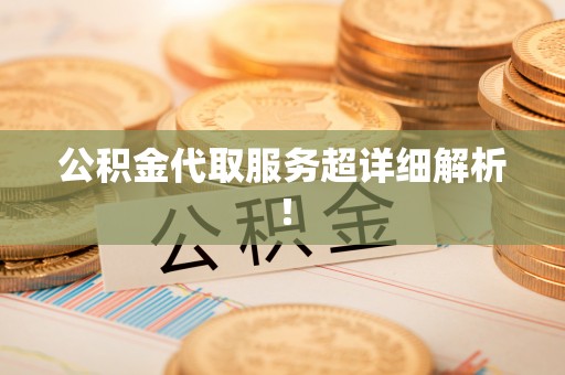 江门公积金代取服务超详细解析！