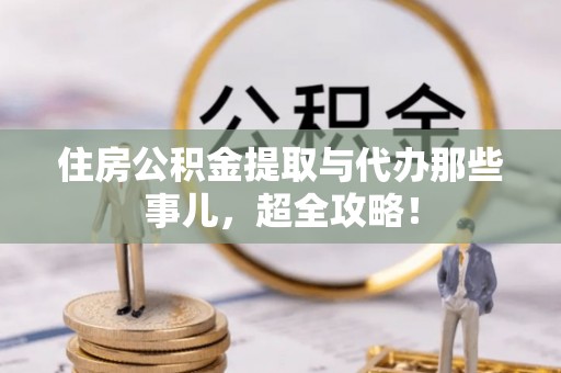 江门住房公积金提取与代办那些事儿，超全攻略！