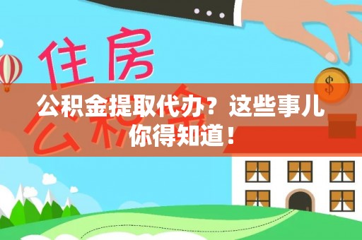 江门公积金提取代办？这些事儿你得知道！