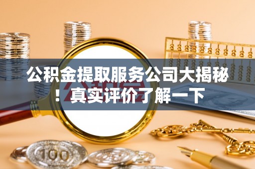 江门公积金提取服务公司大揭秘！真实评价了解一下