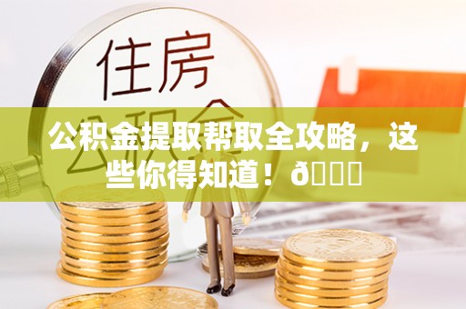 江门公积金提取帮取全攻略，这些你得知道！😎