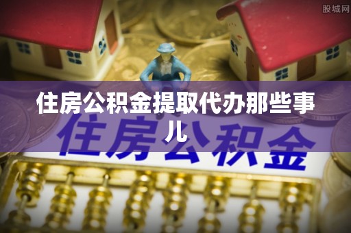 江门住房公积金提取代办那些事儿