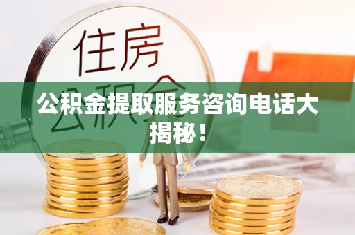 江门公积金提取服务咨询电话大揭秘！
