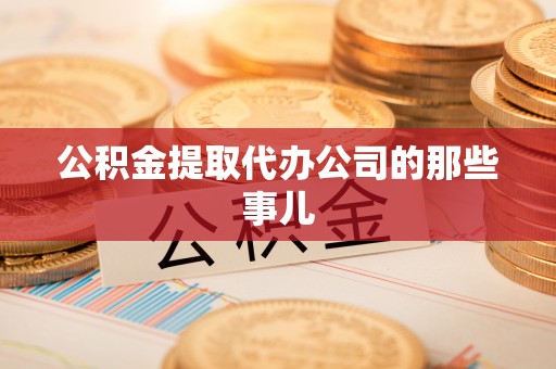 江门公积金提取代办公司的那些事儿