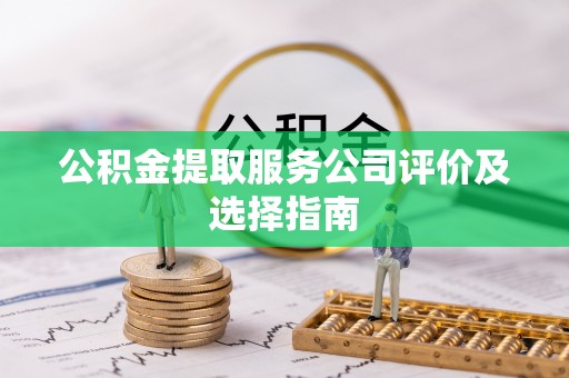 江门公积金提取服务公司评价及选择指南
