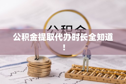 江门公积金提取代办时长全知道！