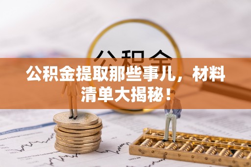 江门公积金提取那些事儿，材料清单大揭秘！