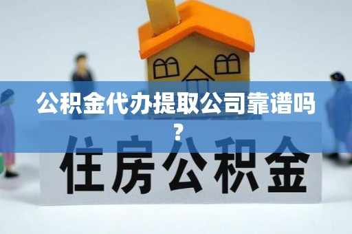江门公积金代办提取公司靠谱吗？