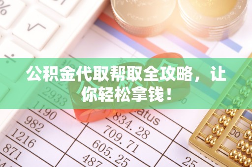 江门公积金代取帮取全攻略，让你轻松拿钱！