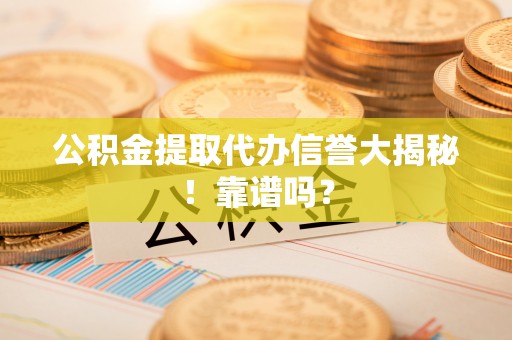 江门公积金提取代办信誉大揭秘！靠谱吗？
