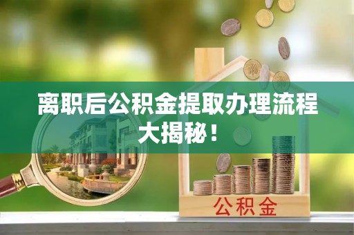 江门离职后公积金提取办理流程大揭秘！