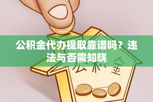 江门公积金代办提取靠谱吗？违法与否需知晓