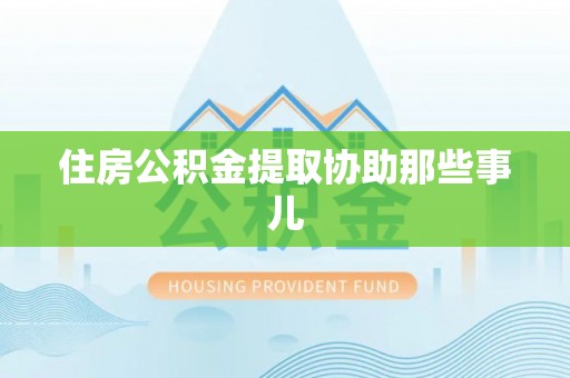江门住房公积金提取协助那些事儿