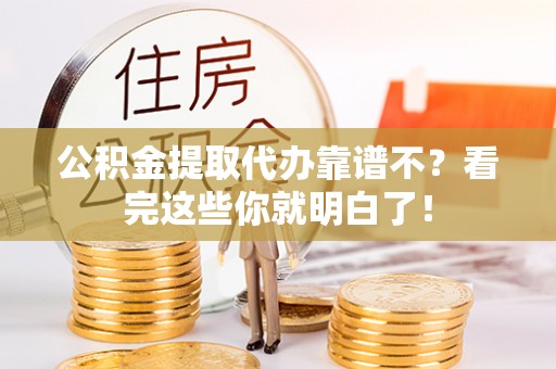 江门公积金提取代办靠谱不？看完这些你就明白了！