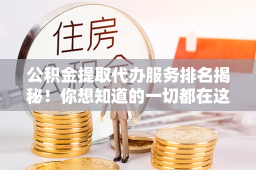 江门公积金提取代办服务排名揭秘！你想知道的一切都在这
