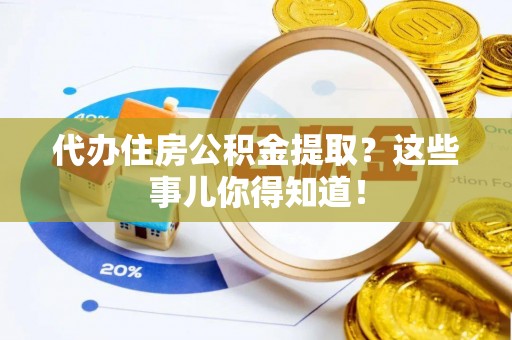 江门代办住房公积金提取？这些事儿你得知道！