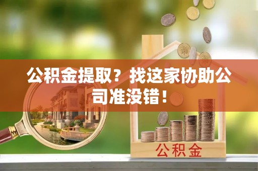 江门公积金提取？找这家协助公司准没错！