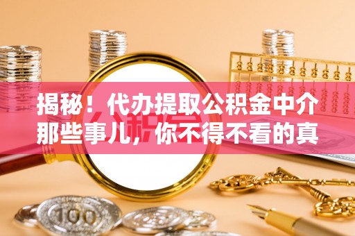 江门揭秘！代办提取公积金中介那些事儿，你不得不看的真相